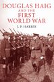 Douglas Haig and the First World War, Harris J. P.