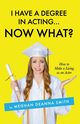 I Have a Degree in Acting ... Now What?, Smith Meghan Deanna