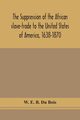 The suppression of the African slave-trade to the United States of America, 1638-1870, E. B. Du Bois W.