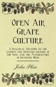 Open Air Grape Culture - A Practical Treatise on the Garden and Vineyard Culture of the Vine, and the Manufacture of Domestic Wine, Phin John