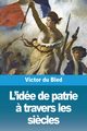 L'ide de patrie ? travers les si?cles, du Bled Victor