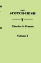 Scotch-Irish, or the Scot in North Britain, North Ireland, and North America. in Two Volumes. Volume I, Hanna Charles A.