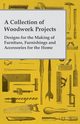 A Collection of Woodwork Projects; Designs for the Making of Furniture, Furnishings and Accessories for the Home, Anon