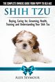 Shih Tzu Dogs - The Complete Owners Guide from Puppy to Old Age. Buying, Caring For, Grooming, Health, Training and Understanding Your Shih Tzu, Seymour Alex