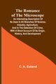 The Romance of the Microscope; An interesting description of its uses in all branches of science, industry, agriculture, and in the detection of crime, with a short account of its origin, history, and development, Ealand C. A.