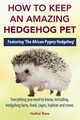 How to Keep an Amazing Hedgehog Pet. Featuring 'The African Pygmy Hedgehog' !!, Ross Hathai