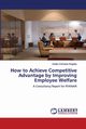 How to Achieve Competitive Advantage by Improving Employee Welfare, Kingsley Irobiko Chimezie