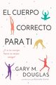 El Cuerpo Correcto Para Ti (Spanish), Douglas Gary M.