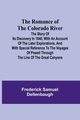 The Romance of the Colorado River; The Story of its Discovery in 1840, with an Account of the Later Explorations, and with Special Reference to the Voyages of Powell through the Line of the Great Canyons, Dellenbaugh Frederick Samuel