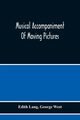 Musical Accompaniment Of Moving Pictures A Practical Manual For Pianists And Organists And An Exposition Of The Principles Underlying The Musical Interpretation Of Moving Pictures, Lang Edith
