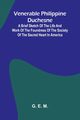 Venerable Philippine Duchesne; A Brief Sketch of the Life and Work of the Foundress of the Society of the Sacred Heart in America, E. M. G.
