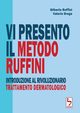 Vi presento il Metodo Ruffini - Introduzione al rivoluzionario trattamento dermatologico, Ruffini Gilberto