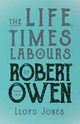 The Life, Times & Labours of Robert Owen - Volume I & II;With a Biography by Leslie Stephen, Jones Lloyd