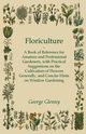 Floriculture - A Book of Reference for Amateur and Professional Gardeners with Practical Suggestions on the Cultivation of Flowers Generally and Concise Hints on Window Gardening, Glenny George