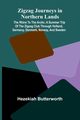 Zigzag Journeys in Northern Lands; The Rhine to the Arctic; A Summer Trip of the Zigzag Club Through Holland, Germany, Denmark, Norway, and Sweden, Butterworth Hezekiah