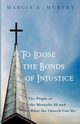 To Loose the Bonds of Injustice, Murphy Marcia A.