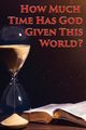 How Much Time Has God Given This World?, Kenneth Charles