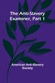 The Anti-Slavery Examiner, Part 1, Anti-Slavery Society American