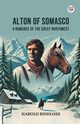Alton of Somasco A Romance of the Great Northwest, Bindloss Harold