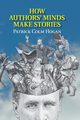 How Authors' Minds Make Stories, Hogan Patrick Colm