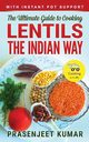 The Ultimate Guide to Cooking Lentils the Indian Way, Kumar Prasenjeet