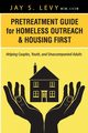 Pretreatment Guide for Homeless Outreach & Housing First, Levy Jay S.