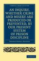An Inquiry, Whether Crime and Misery Are Produced or Prevented, by Our Present System of Prison Discipline, Buxton Thomas Fowell