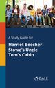 A Study Guide for Harriet Beecher Stowe's Uncle Tom's Cabin, Gale Cengage Learning