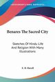 Benares The Sacred City, Havell E. B.