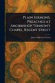 Plain Sermons, Preached at Archbishop Tenison's Chapel, Regent Street, Cowan James Galloway