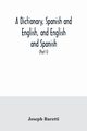 A dictionary, Spanish and English, and English and Spanish, containing the signification of words and their different uses together with the terms of arts, sciences, and trades (Part I) Spanish and English, Baretti Joseph