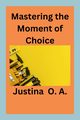 Mastering the Moment of Choice, O.A. Justina