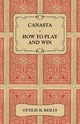 Canasta - How to Play and Win - Including the Official Rules and Pointers for Play, Reilly Ottilie H.