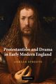 Protestantism and Drama in Early Modern England, Streete Adrian
