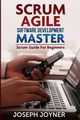 Scrum Agile Software Development Master (Scrum Guide for Beginners), Joyner Joseph