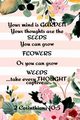 Your Mind is Garden Your Thoughts Are The  Seeds You Can Grow Flowers Or You Can Grow Weeds ...Take Every Thought Captive... 2 Corinthians 10, Springs Kathy
