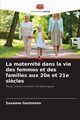 La maternit dans la vie des femmes et des familles aux 20e et 21e si?cles, Gastmann Susanne