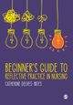 Beginner's Guide to Reflective Practice in Nursing, 