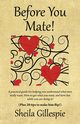 Before You Mate! A practical guide for helping you understand what men really want. How to get what you want, and have fun while you are doing it! Plus twenty tips to make him flip!, Gillespie Sheila