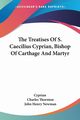 The Treatises Of S. Caecilius Cyprian, Bishop Of Carthage And Martyr, Cyprian