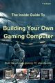 The Inside Guide to Building Your Own Gaming Computer, Stuart P A