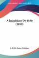 A Inquisicao De 1850 (1850), A. H. De Pontes Publisher