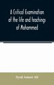 A critical examination of the life and teachings of Mohammed, Ameer Ali Syed