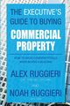 The Executive's Guide to Buying Commercial Property, Alex Ruggieri