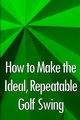 How to Make the Ideal, Repeatable Golf Swing, Eastwood Paul