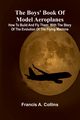 The Boys' Book Of Model Aeroplanes; How To Build And Fly Them, Collins Francis A.
