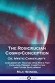 The Rosicrucian Cosmo-Conception, Or, Mystic Christianity, Heindel Max