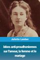 Ides anti-proudhoniennes sur l'amour, la femme et le mariage, Lamber Juliette