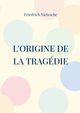 L'Origine de la Tragdie, Nietzsche Friedrich