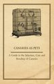 Canaries as Pets - A Guide to the Selection, Care and Breeding of Canaries, Anon
